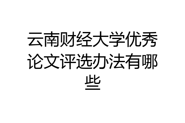 云南财经大学优秀论文评选办法有哪些