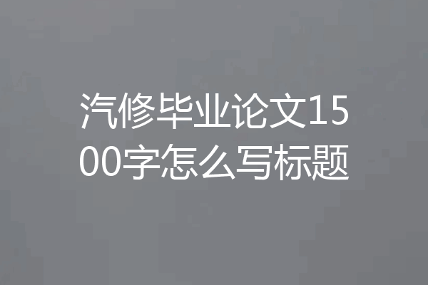汽修毕业论文1500字怎么写标题