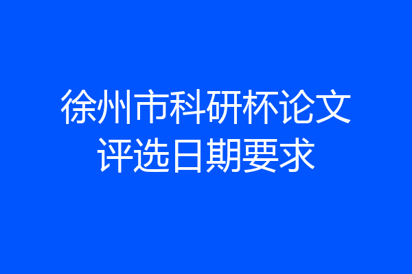 徐州市科研杯论文评选日期要求