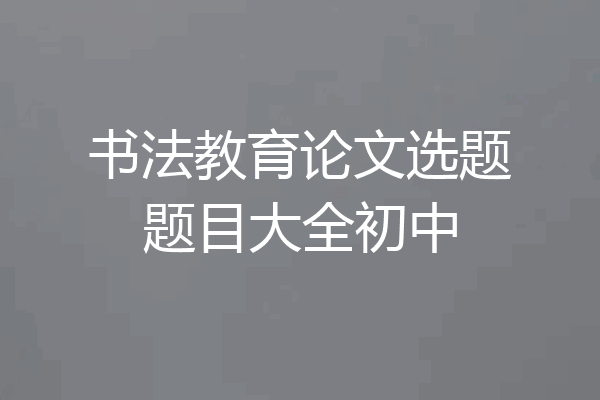 书法教育论文选题题目大全初中