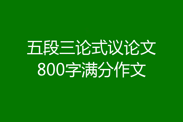 五段三论式议论文800字满分作文