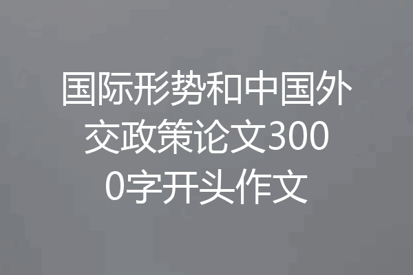 国际形势和中国外交政策论文3000字开头作文