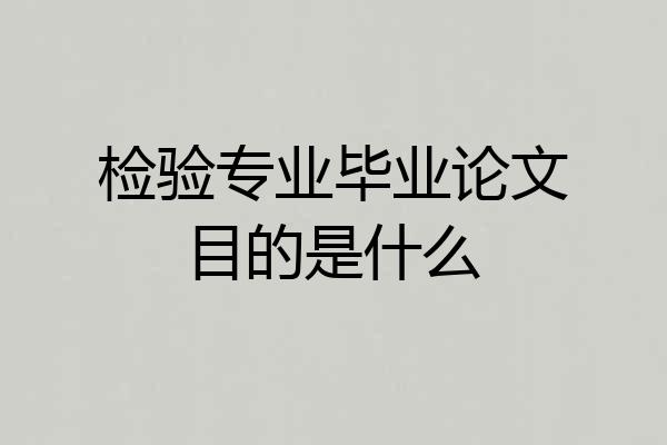 检验专业毕业论文目的是什么