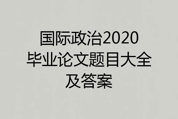 国际政治2020毕业论文题目大全及答案