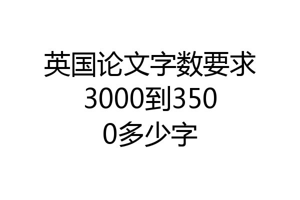 英国论文字数要求3000到3500多少字