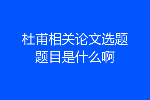 杜甫相关论文选题题目是什么啊