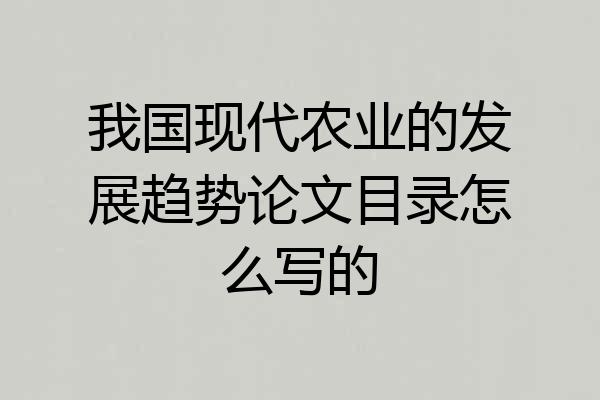 我国现代农业的发展趋势论文目录怎么写的