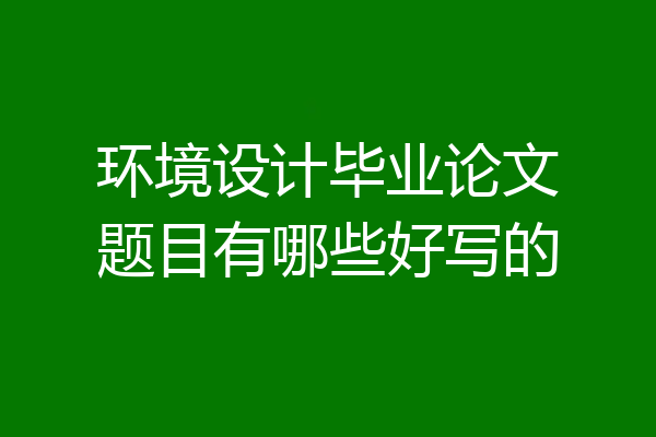 环境设计毕业论文题目有哪些好写的