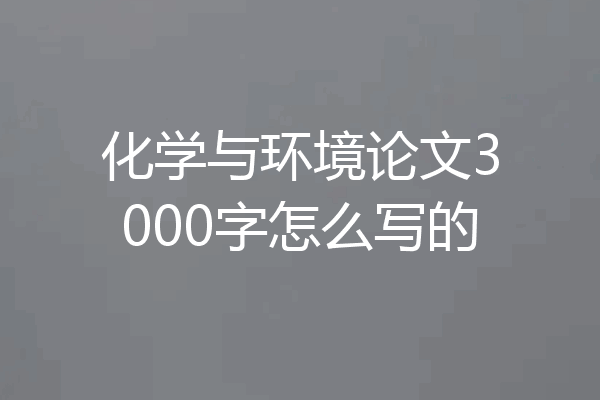 化学与环境论文3000字怎么写的