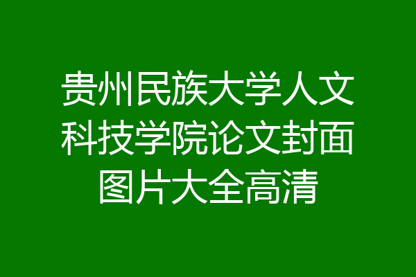 贵州民族大学人文科技学院论文封面图片大全高清