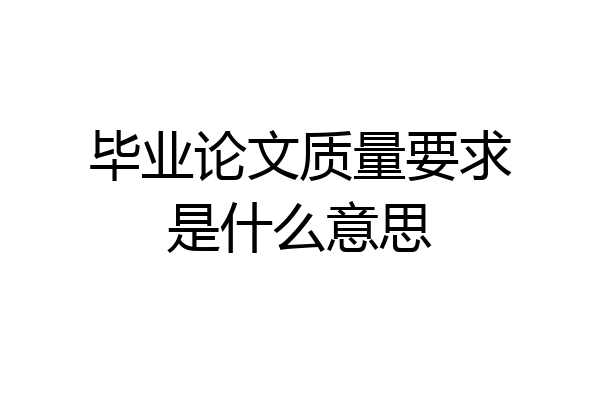 毕业论文质量要求是什么意思