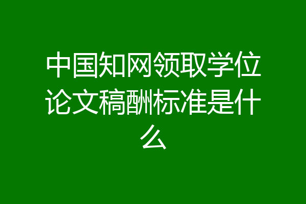 中国知网领取学位论文稿酬标准是什么