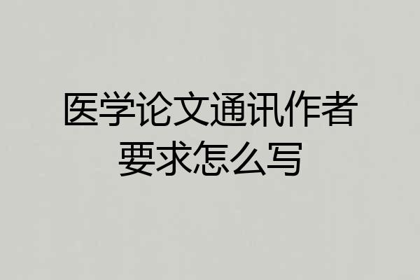 医学论文通讯作者要求怎么写