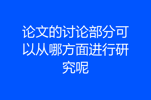 论文的讨论部分可以从哪方面进行研究呢