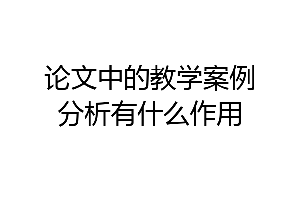 论文中的教学案例分析有什么作用