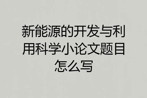 新能源的开发与利用科学小论文题目怎么写