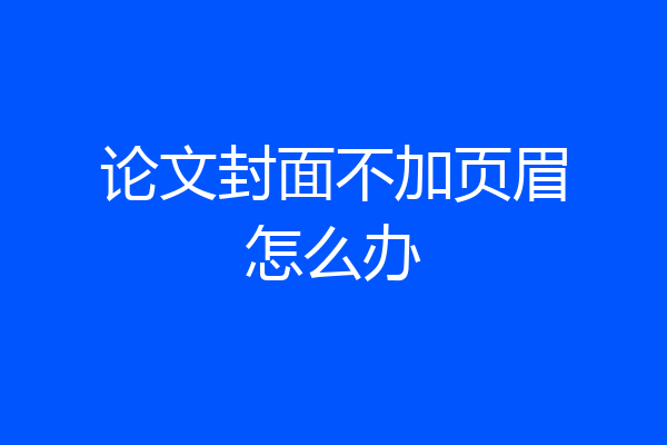 论文封面不加页眉怎么办