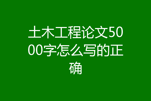 土木工程论文5000字怎么写的正确