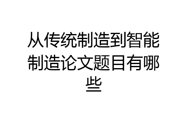 从传统制造到智能制造论文题目有哪些