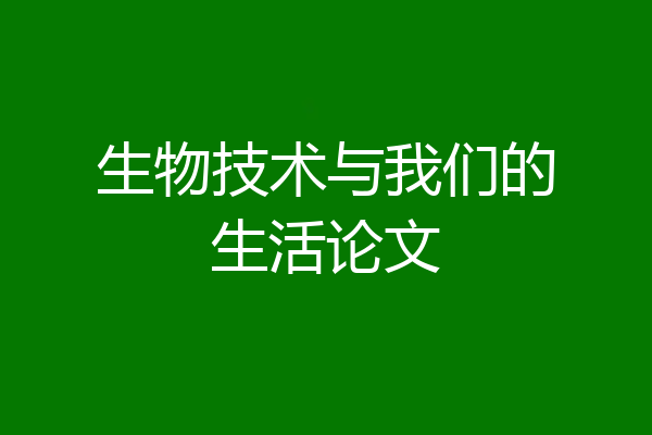 生物技术与我们的生活论文