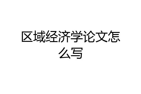区域经济学论文怎么写