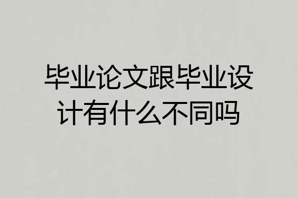 毕业论文跟毕业设计有什么不同吗