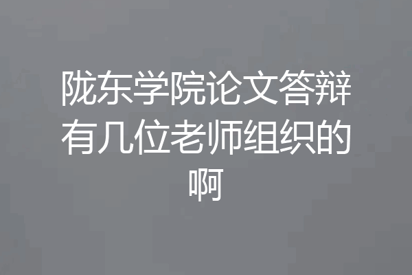 陇东学院论文答辩有几位老师组织的啊