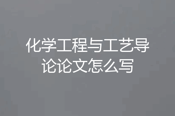 化学工程与工艺导论论文怎么写