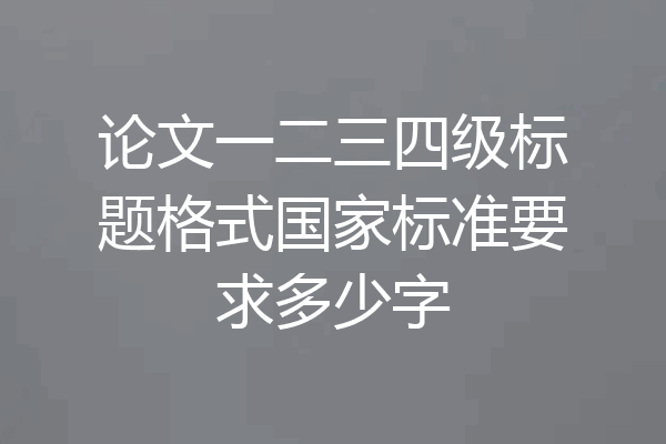 论文一二三四级标题格式国家标准要求多少字