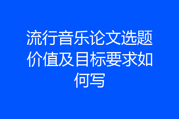 流行音乐论文选题价值及目标要求如何写