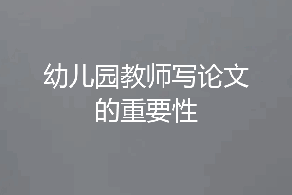 幼儿园教师写论文的重要性