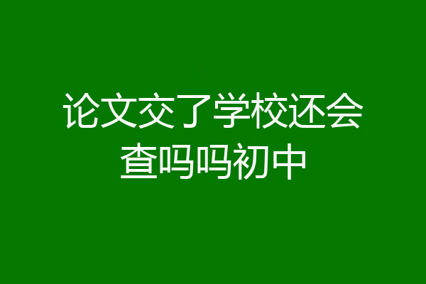 论文交了学校还会查吗吗初中