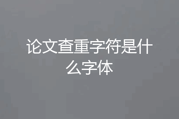 论文查重字符是什么字体