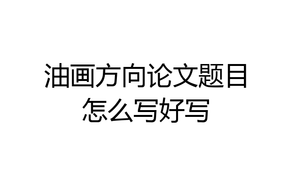 油画方向论文题目怎么写好写