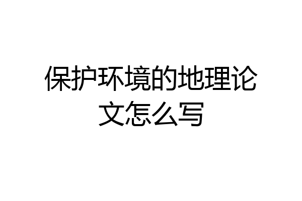 保护环境的地理论文怎么写