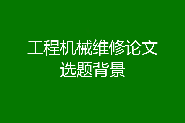 工程机械维修论文选题背景