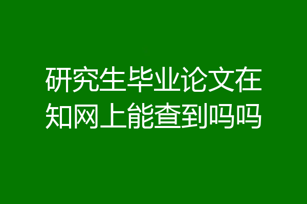 研究生毕业论文在知网上能查到吗吗