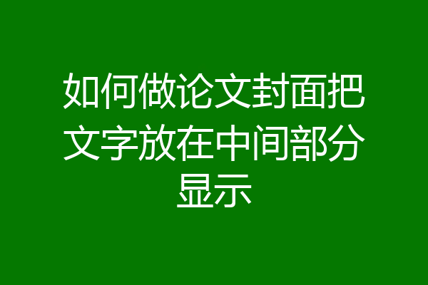 如何做论文封面把文字放在中间部分显示