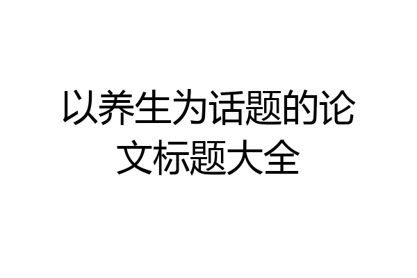 以养生为话题的论文标题大全