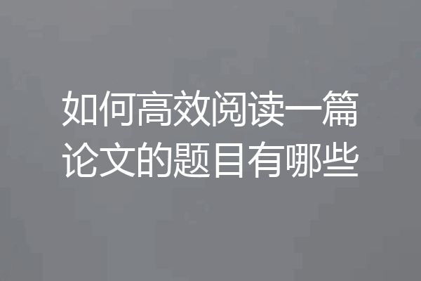 如何高效阅读一篇论文的题目有哪些