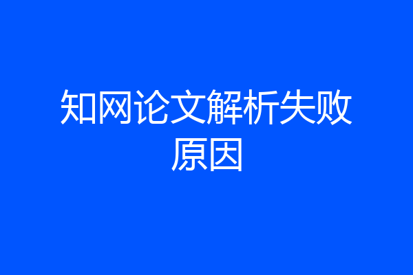 知网论文解析失败原因