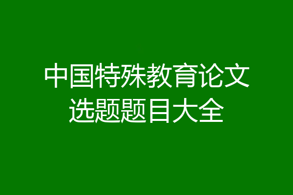 中国特殊教育论文选题题目大全