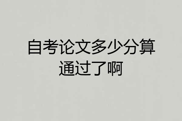 自考论文多少分算通过了啊
