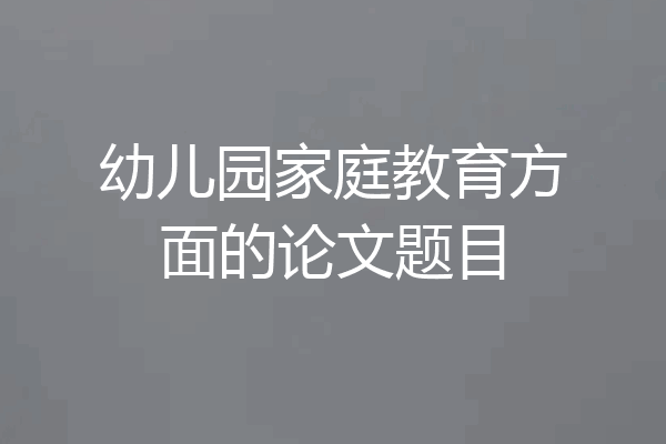 幼儿园家庭教育方面的论文题目