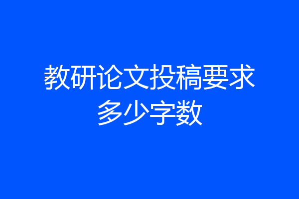 教研论文投稿要求多少字数