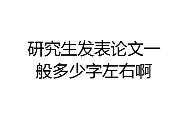 研究生发表论文一般多少字左右啊