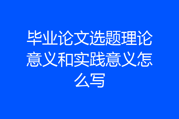 毕业论文选题理论意义和实践意义怎么写
