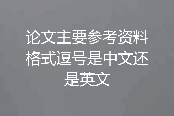 论文主要参考资料格式逗号是中文还是英文