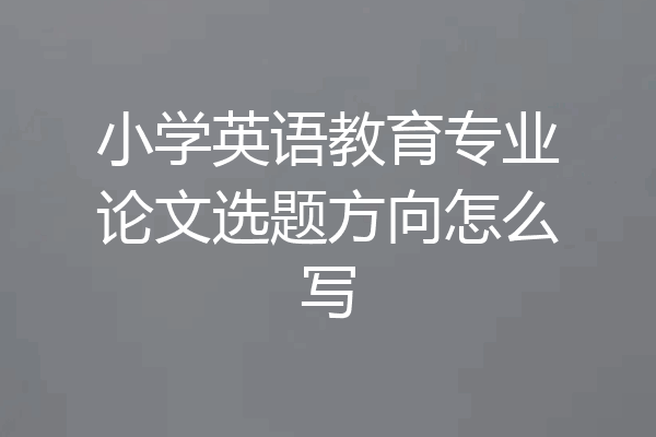 小学英语教育专业论文选题方向怎么写