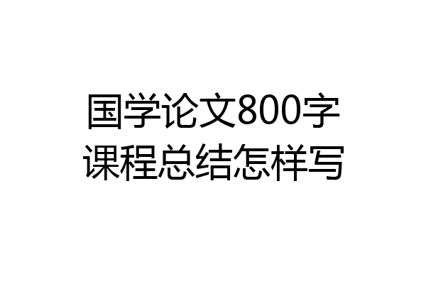 国学论文800字课程总结怎样写